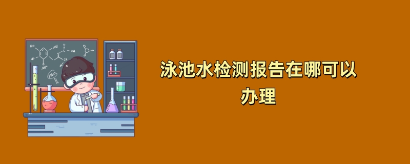 泳池水检测报告在哪可以办理