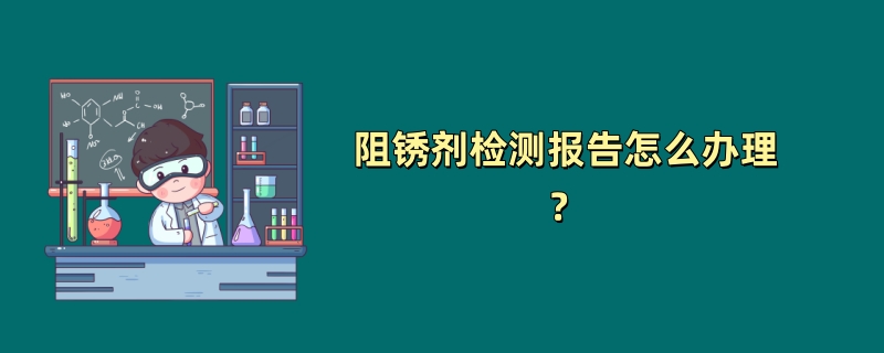 阻锈剂检测报告怎么办理？