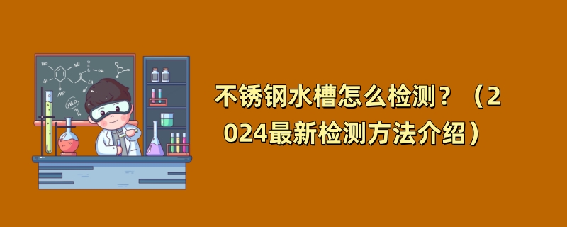 不锈钢水槽怎么检测？（2024最新检测方法介绍）