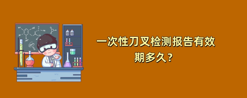 一次性刀叉检测报告有效期多久？