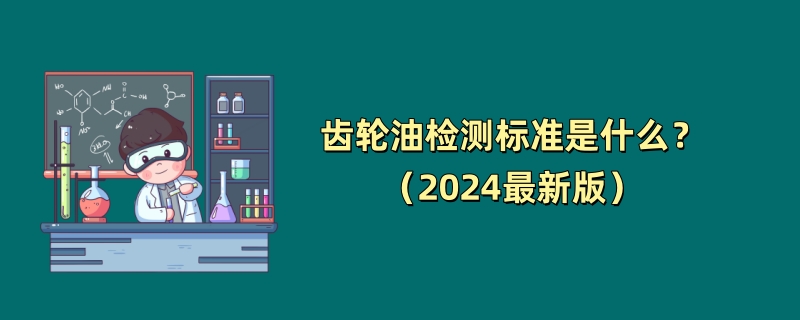 齿轮油检测标准是什么？（2024最新版）