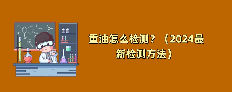 重油怎么检测？（2024最新检测方法）