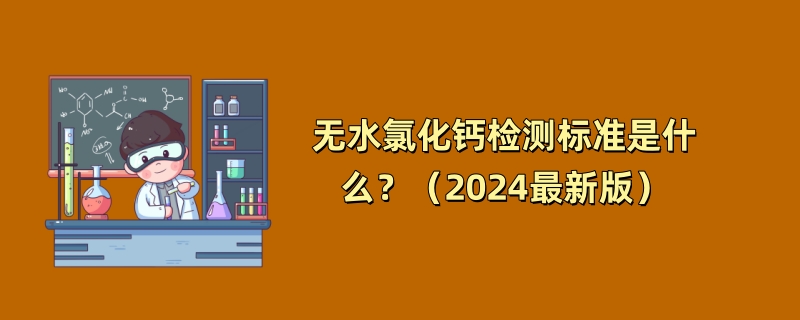 无水氯化钙检测标准是什么？（2024最新版）