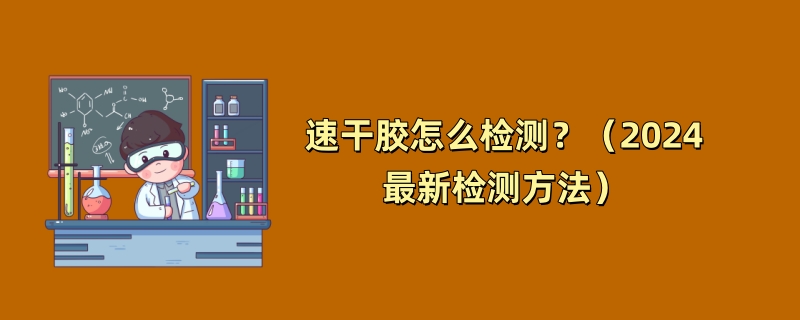 速干胶怎么检测？（2024最新检测方法）