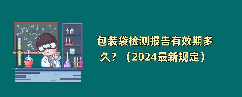 包装袋检测报告有效期多久？（2024最新规定）