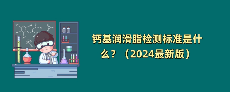 钙基润滑脂检测标准是什么？（2024最新版）