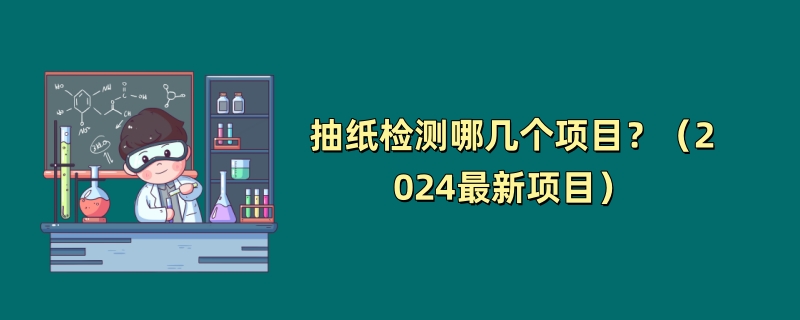 抽纸检测哪几个项目？（2024最新项目）