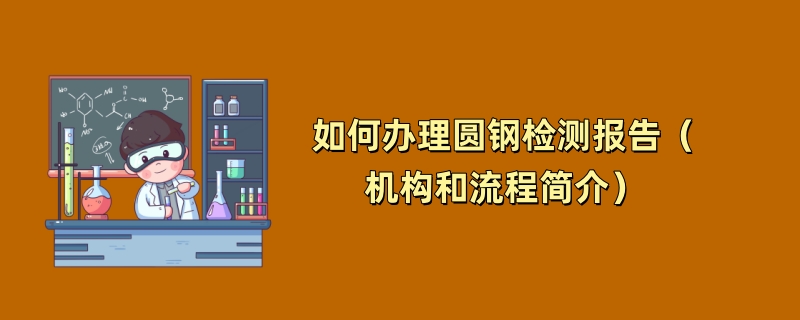 如何办理圆钢检测报告（机构和流程简介）