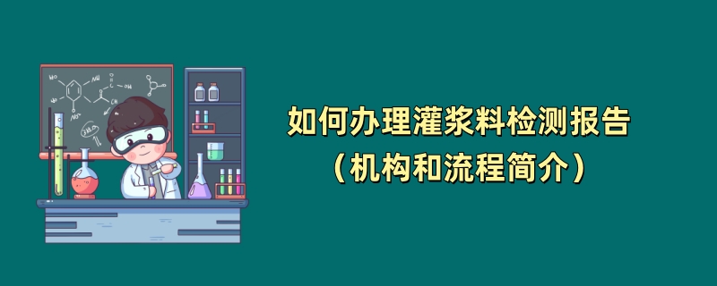 如何办理灌浆料检测报告（机构和流程简介）