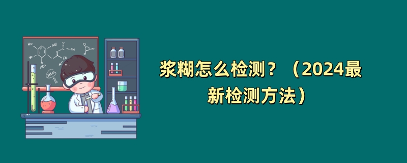 浆糊怎么检测？（2024最新检测方法）