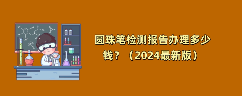 圆珠笔检测报告办理多少钱？（2024最新版）