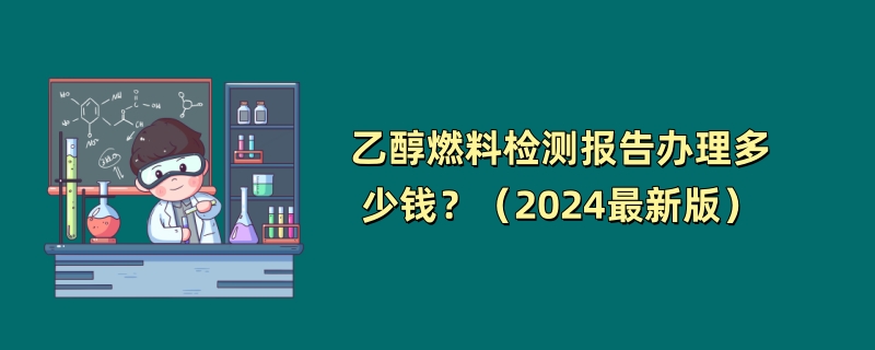 乙醇燃料检测报告办理多少钱？（2024最新版）