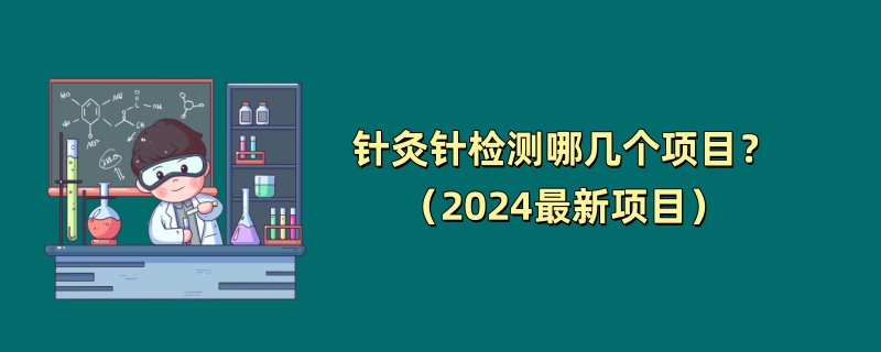 针灸针检测哪几个项目？（2024最新项目）