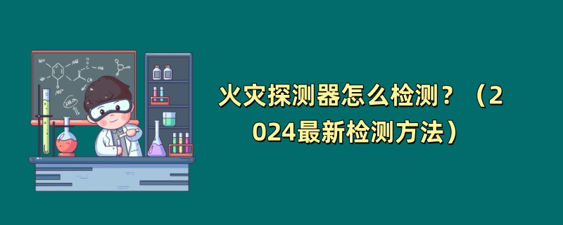 火灾探测器怎么检测？（2024最新检测方法）