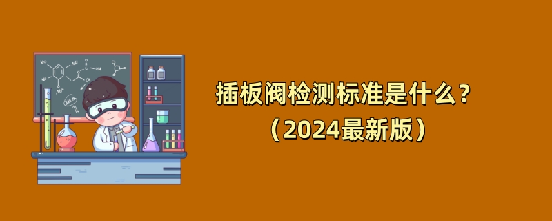 插板阀检测标准是什么？（2024最新版）