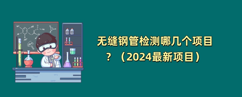 无缝钢管检测哪几个项目？（2024最新项目）