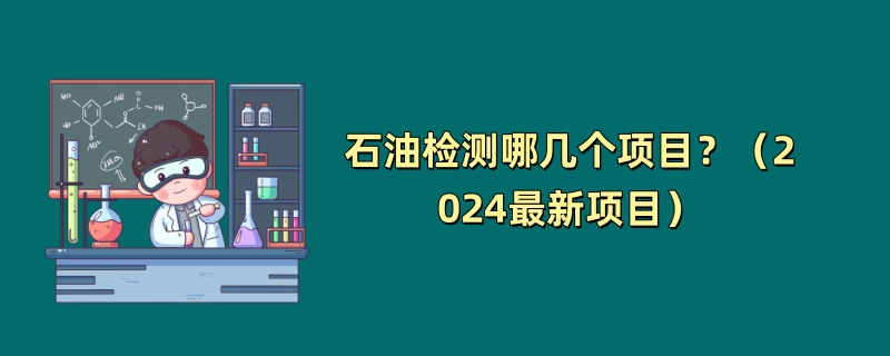 石油检测哪几个项目？（2024最新项目）