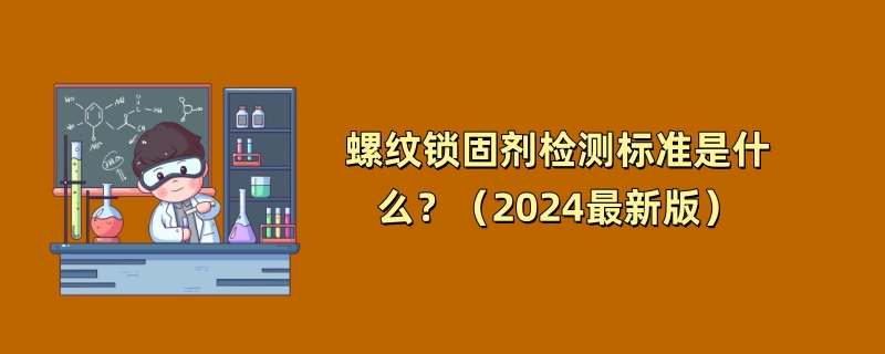 螺纹锁固剂检测标准是什么？（2024最新版）