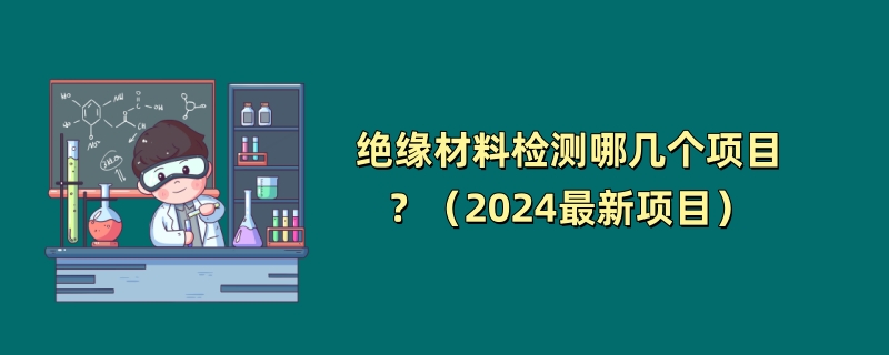 绝缘材料检测哪几个项目？（2024最新项目）