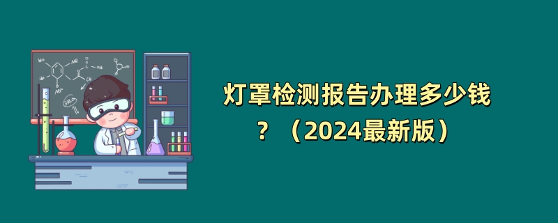 灯罩检测报告办理多少钱？（2024最新版）