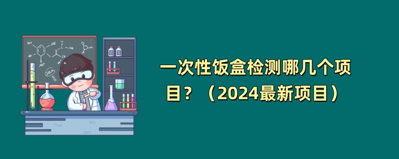 一次性饭盒检测哪几个项目？（2024最新项目）