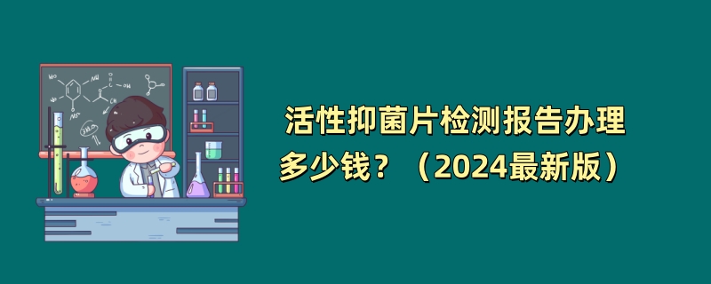 活性抑菌片检测报告办理多少钱？（2024最新版）