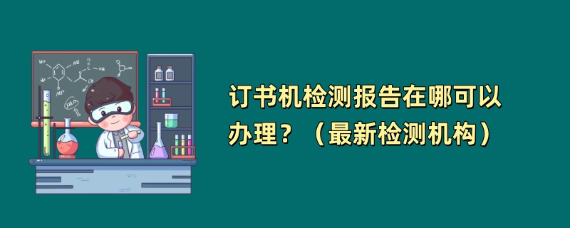 订书机检测报告在哪可以办理？（最新检测机构）