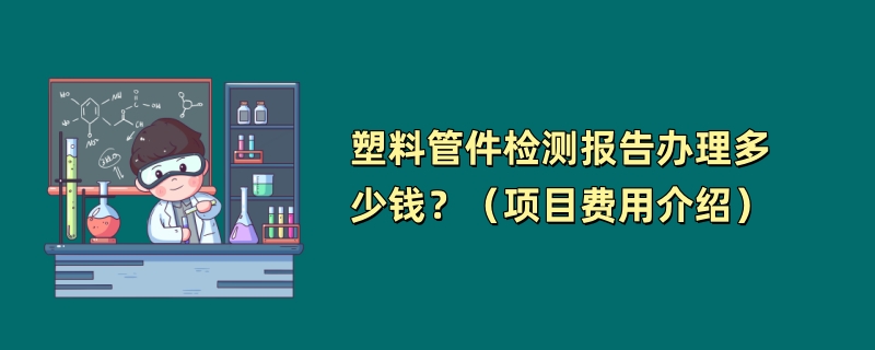 塑料管件检测报告办理多少钱？（项目费用介绍）