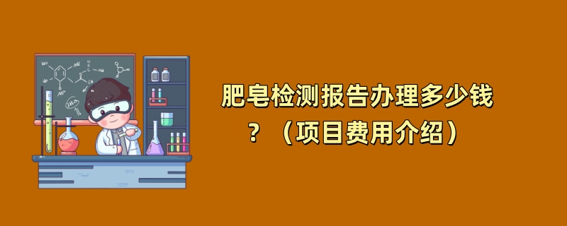 肥皂检测报告办理多少钱？（项目费用介绍）