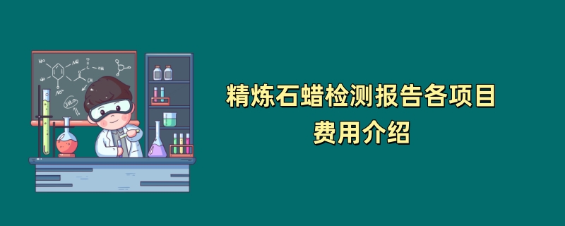 精炼石蜡检测报告各项目费用介绍