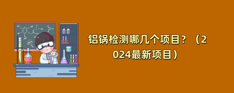 铝锅检测哪几个项目？（2024最新项目）