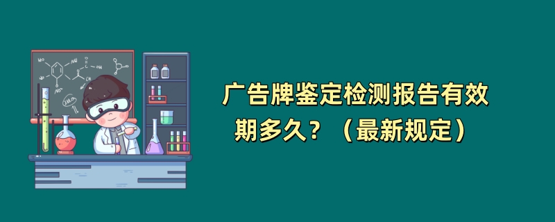 广告牌鉴定检测报告有效期多久？（最新规定）