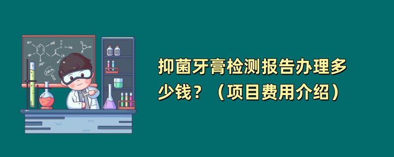 抑菌牙膏检测报告办理多少钱？（项目费用介绍）