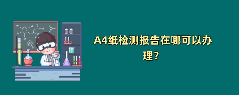 A4纸检测报告在哪可以办理？