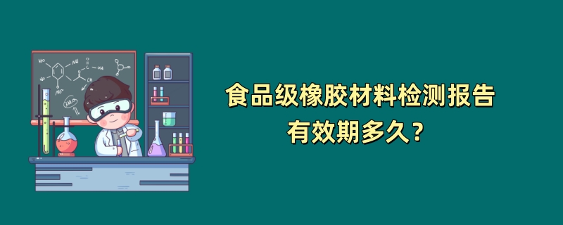 食品级橡胶材料检测报告有效期多久？