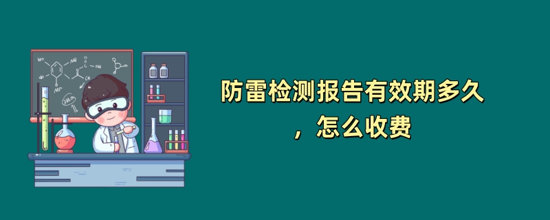 防雷检测报告有效期多久，怎么收费