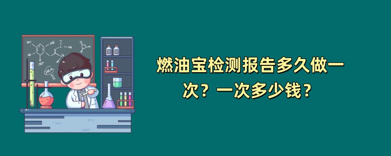 燃油宝检测报告多久做一次？一次多少钱？