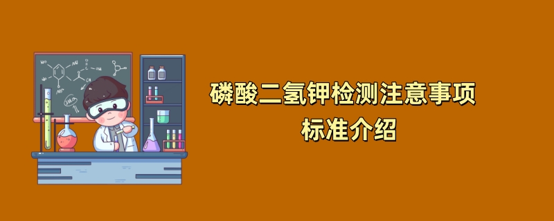 磷酸二氢钾检测注意事项  标准介绍