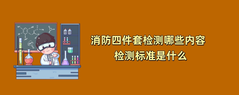 消防四件套检测哪些内容  检测标准是什么