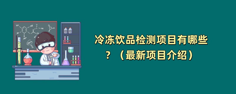 冷冻饮品检测项目有哪些？（最新项目介绍）