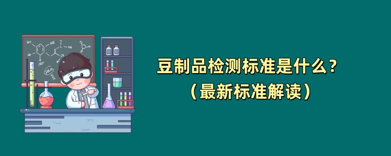 豆制品检测标准是什么？（最新标准解读）