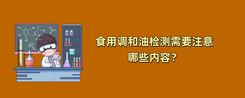 食用调和油检测需要注意哪些内容？