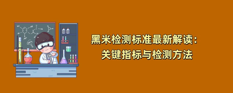 黑米检测标准最新解读：关键指标与检测方法