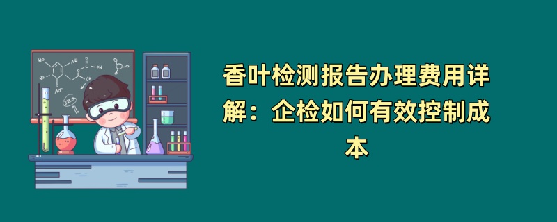 香叶常规检测费用在1000元至6000元之间，具体金额需根据企业需求确定。本文将详细解析香叶检测报告的费用构成及影响因素，帮助企业合理控制检测成本。