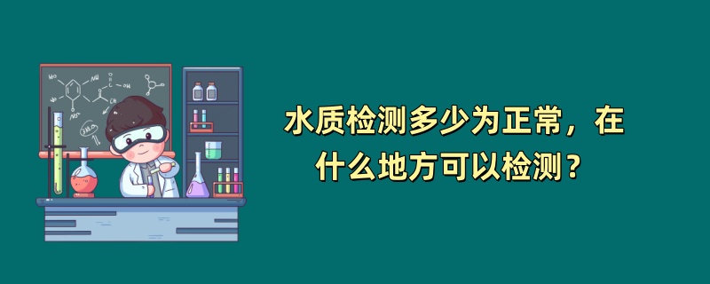 水质检测多少为正常，在什么地方可以检测？