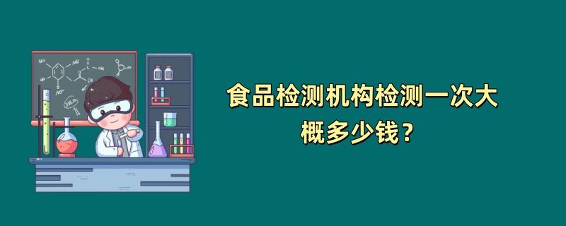 食品检测机构检测一次大概多少钱？