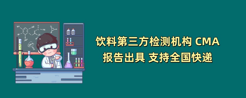 饮料第三方检测机构 CMA报告出具 支持全国快递