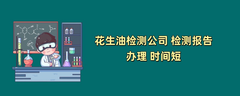 花生油检测公司 检测报告办理 时间短