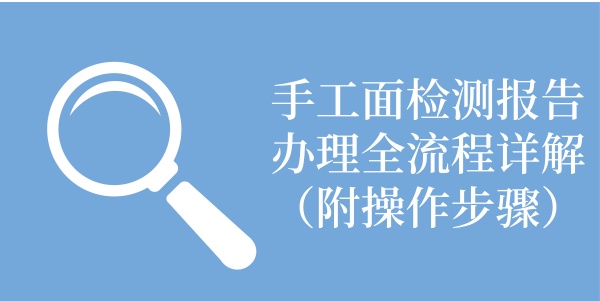 手工面检测报告办理全流程详解（附操作步骤）