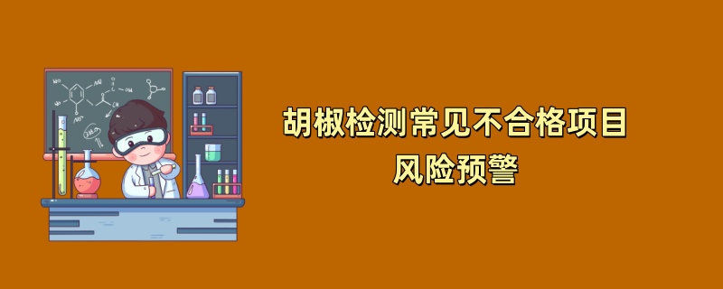 胡椒检测常见不合格项目风险预警